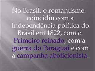 No Brasil, o romantismo
coincidiu com a
Independência política do
Brasil em 1822, com o
Primeiro reinado, com a
guerra do Paraguai e com
a campanha abolicionista.
 