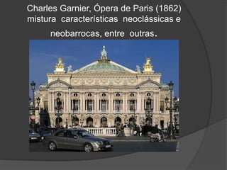 Charles Garnier, Ópera de Paris (1862)
mistura características neoclássicas e
neobarrocas, entre outras.
 