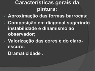 Características gerais da
pintura:
- Aproximação das formas barrocas;
- Composição em diagonal sugerindo
instabilidade e dinamismo ao
observador;
- Valorização das cores e do claro-
escuro.
- Dramaticidade .
 