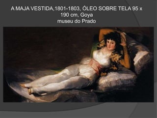 A MAJA VESTIDA,1801-1803, ÓLEO SOBRE TELA 95 x
190 cm, Goya
museu do Prado
 