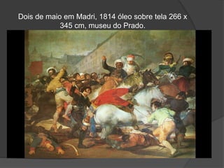 Dois de maio em Madri, 1814 óleo sobre tela 266 x
345 cm, museu do Prado.
 