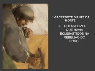 Análise da obra
1-SACERDOTE DIANTE DA
MORTE.
 QUERIA DIZER
QUE HAVIA
ECLISIÁSTICOS NA
REBELIÃO DO
POVO.
 