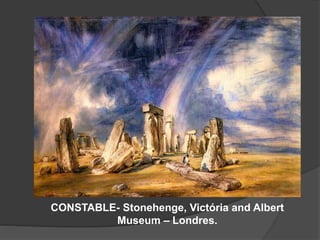 CONSTABLE- Stonehenge, Victória and Albert
Museum – Londres.
 