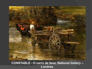CONSTABLE - O carro de feno, National Gallery –
Londres.
 
