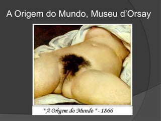 A Origem do Mundo, Museu d’Orsay
 