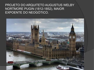 PROJETO DO ARQUITETO AUGUSTUS WELBY
NORTMORE PUGIN (1812-1852), MAIOR
EXPOENTE DO NEOGÓTICO.
 