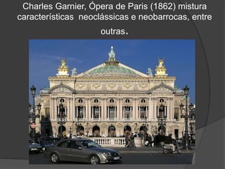 Charles Garnier, Ópera de Paris (1862) mistura
características neoclássicas e neobarrocas, entre
outras.
 