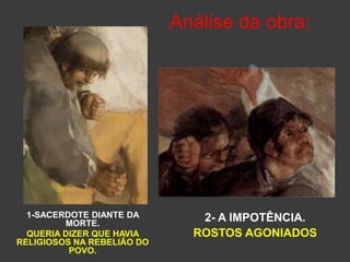Análise da obra:
1-SACERDOTE DIANTE DA
MORTE.
QUERIA DIZER QUE HAVIA
RELIGIOSOS NA REBELIÃO DO
POVO.
2- A IMPOTÊNCIA.
ROSTOS AGONIADOS

 
