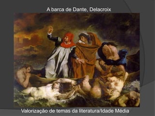 A barca de Dante, Delacroix
Valorização de temas da literatura/Idade Média
 