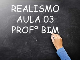 REALISMO
AULA 03
PROFº BIM
“
 