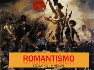 ROMANTISMO
SÉCULO XIX – 1ª METADE
 