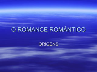 O ROMANCE ROMÂNTICOO ROMANCE ROMÂNTICO
ORIGENSORIGENS
 