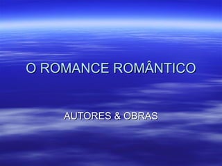 O ROMANCE ROMÂNTICOO ROMANCE ROMÂNTICO
AUTORES & OBRASAUTORES & OBRAS
 