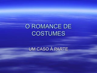 O ROMANCE DEO ROMANCE DE
COSTUMESCOSTUMES
UM CASO À PARTEUM CASO À PARTE
 