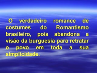 O verdadeiro romance de
costumes do Romantismo
brasileiro, pois abandona a
visão da burguesia para retratar
o povo em toda a sua
simplicidade.
 