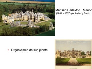 Mansão Harlaxton Manor
                               (1831 a 1837) por Anthony Salvin.




∂ Organicismo da sua planta;
 