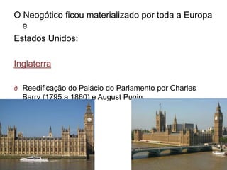 O Neogótico ficou materializado por toda a Europa
  e
Estados Unidos:

Inglaterra

∂ Reedificação do Palácio do Parlamento por Charles
  Barry (1795 a 1860) e August Pugin.
 