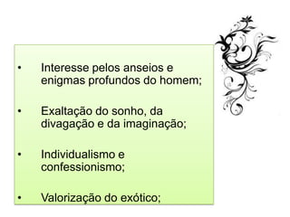 •   Interesse pelos anseios e
    enigmas profundos do homem;

•   Exaltação do sonho, da
    divagação e da imaginação;

•   Individualismo e
    confessionismo;

•   Valorização do exótico;
 