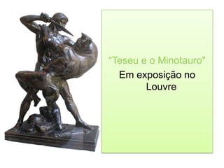 ―Teseu e o Minotauro"
  Em exposição no
        Louvre
 
