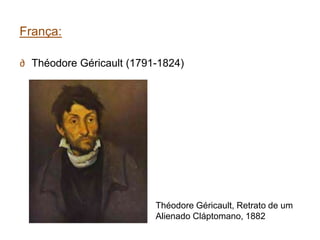 França:

∂ Théodore Géricault (1791-1824)




                          Théodore Géricault, Retrato de um
                          Alienado Cláptomano, 1882
 