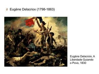 ∂ Eugène Delacriox (1798-1863)




                                 Eugène Delacroix, A
                                 Liberdade Guiando
                                 o Povo, 1830
 
