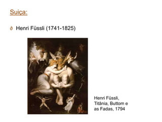 Suiça:

∂ Henri Füssli (1741-1825)




                             Henri Füssli,
                             Titânia, Buttom e
                             as Fadas, 1794
 