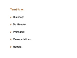 Temáticas:

∂ Histórica;

∂ De Género;

∂ Paisagem;

∂ Cenas místicas;

∂ Retrato.
 