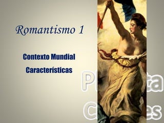 Romantismo 1
Contexto Mundial
Características
 