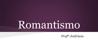 Romantismo
Profª Andriane
 