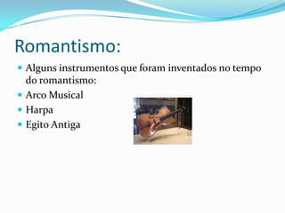 Romantismo:
 Alguns instrumentos que foram inventados no tempo
do romantismo:
 Arco Musical
 Harpa
 Egito Antiga
 
