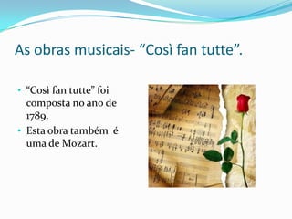 As obras musicais- “Così fan tutte”.
• “Così fan tutte” foi
composta no ano de
1789.
• Esta obra também é
uma de Mozart.
 