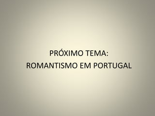 PRÓXIMO TEMA:
ROMANTISMO EM PORTUGAL
 
