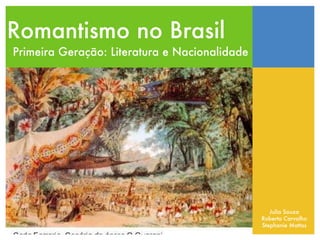 Romantismo no Brasil Primeira Geração: Literatura e Nacionalidade Julia Souza Roberta Carvalho Stephanie Mattos 