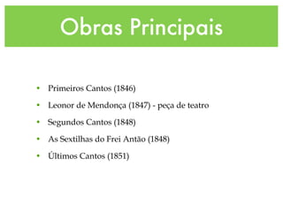 Obras Principais Primeiros Cantos (1846) Leonor de Mendonça (1847) - peça de teatro Segundos Cantos (1848) As Sextilhas do Frei Antão (1848) Últimos Cantos (1851) 