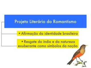 Projeto Literário do Romantismo
•Afirmação da identidade brasileira
•Resgate do índio e da natureza
exuberante como símbolos da nação
 