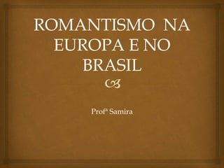 
ROMANTISMO NA
EUROPA E NO
BRASIL
Profª Samira
 