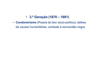 • 3.ª Geração (1870 – 1881)
– Condoreirismo (Poesia de teor sócio-político): defesa
de causas humanitárias, combate à escravidão negra.
 