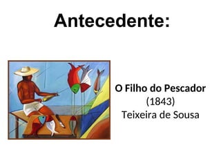 O Filho do Pescador
(1843)
Teixeira de Sousa
Antecedente:
 