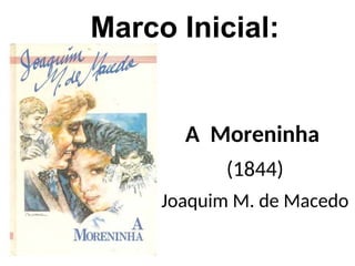 Marco Inicial:
A Moreninha
(1844)
Joaquim M. de Macedo
 