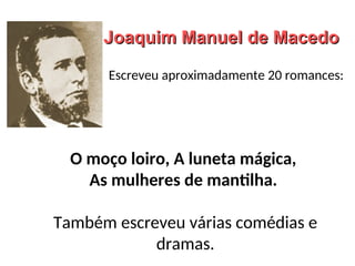 Joaquim Manuel de Macedo
Joaquim Manuel de Macedo
O moço loiro, A luneta mágica,
As mulheres de mantilha.
Também escreveu várias comédias e
dramas.
Escreveu aproximadamente 20 romances:
 