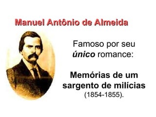 Famoso por seu
único romance:
Memórias de um
sargento de milícias
(1854-1855).
Manuel Antônio de Almeida
Manuel Antônio de Almeida
 