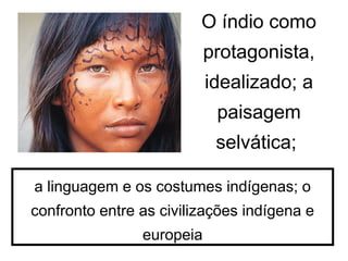 O índio como
protagonista,
idealizado; a
paisagem
selvática;
a linguagem e os costumes indígenas; o
confronto entre as civilizações indígena e
europeia
 