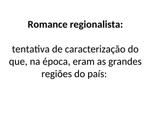 Romance regionalista:
tentativa de caracterização do
que, na época, eram as grandes
regiões do país:
 