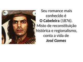 Seu romance mais
conhecido é
O Cabeleira (1876).
Misto de reconstituição
histórica e regionalismo,
conta a vida de
José Gomes
 