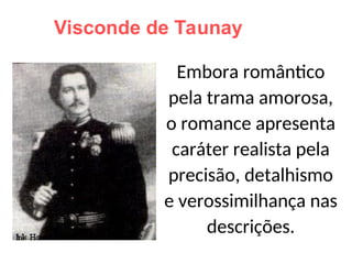 Visconde de Taunay
Embora romântico
pela trama amorosa,
o romance apresenta
caráter realista pela
precisão, detalhismo
e verossimilhança nas
descrições.
 