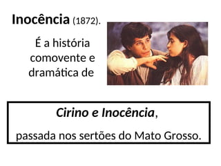 Inocência (1872).
É a história
comovente e
dramática de
Cirino e Inocência,
passada nos sertões do Mato Grosso.
 