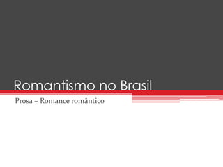 Romantismo no Brasil 
Prosa – Romance romântico 
 