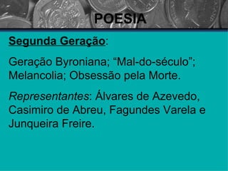 POESIA Segunda Geração : Geração Byroniana; “Mal-do-século”;  Melancolia; Obsessão pela Morte. Representantes : Álvares de Azevedo, Casimiro de Abreu, Fagundes Varela e Junqueira Freire. 