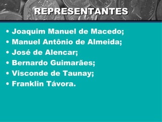 REPRESENTANTES Joaquim Manuel de Macedo; Manuel Antônio de Almeida; José de Alencar; Bernardo Guimarães; Visconde de Taunay; Franklin Távora. 