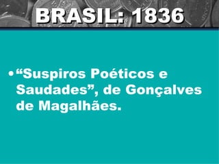 BRASIL: 1836 “ Suspiros Poéticos e Saudades”, de Gonçalves de Magalhães. 